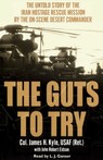 The Guts to Try: The Untold Story of the Iran Hostage Rescue Mission by the On-Scene Desert Commander