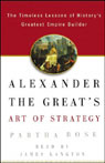 Alexander the Greats Art of Strategy: Timeless Leadership Lessons of Historys Greatest Empire Builder