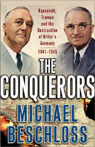 The Conquerors: Roosevelt, Truman, and the Destruction of Hitlers Germany, 1941-1945