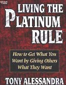 Living the Platinum Rule: How to Get What You Want by Giving Others What They Want
